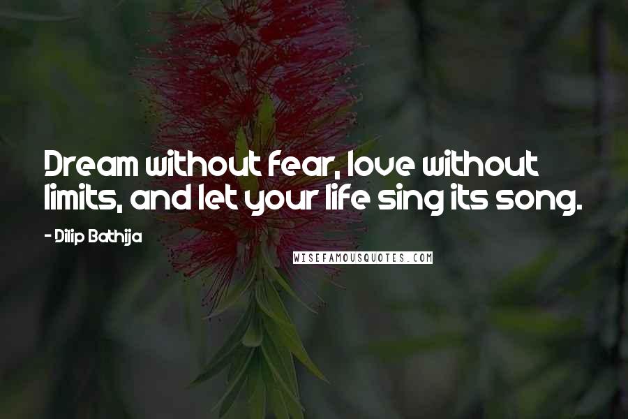 Dilip Bathija quotes: Dream without fear, love without limits, and let your life sing its song.