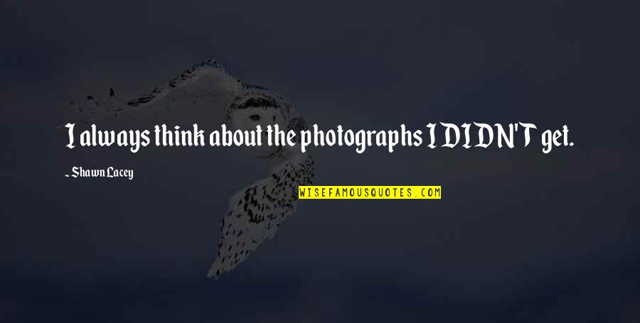 Dilip Chitre Quotes By Shawn Lacey: I always think about the photographs I DIDN'T Dilip Chitre Quotes By Shawn Lacey: I always think about the photographs I DIDN'T