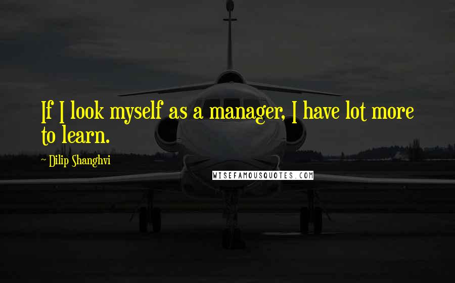 Dilip Shanghvi quotes: If I look myself as a manager, I have lot more to learn.