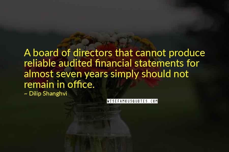 Dilip Shanghvi quotes: A board of directors that cannot produce reliable audited financial statements for almost seven years simply should not remain in office.