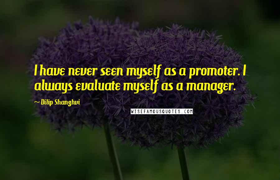 Dilip Shanghvi quotes: I have never seen myself as a promoter. I always evaluate myself as a manager.