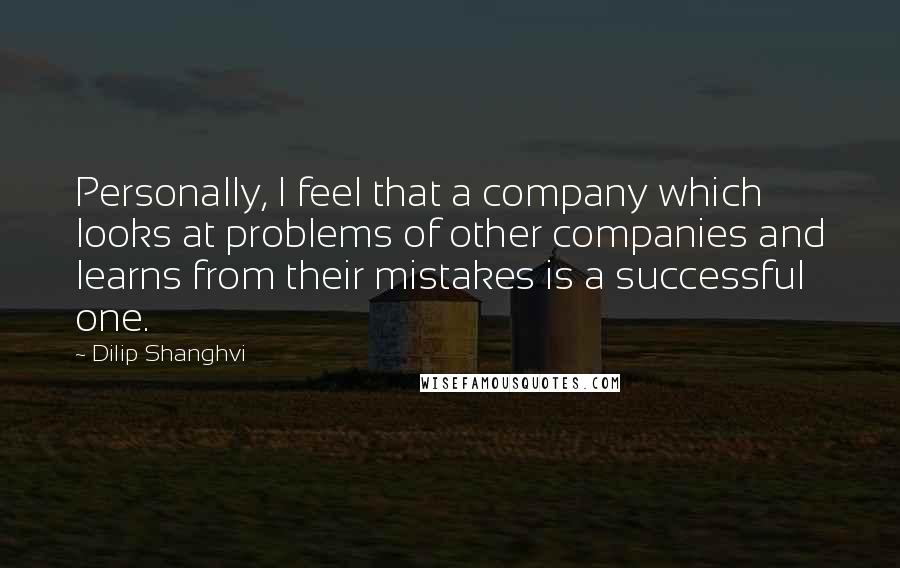 Dilip Shanghvi quotes: Personally, I feel that a company which looks at problems of other companies and learns from their mistakes is a successful one.