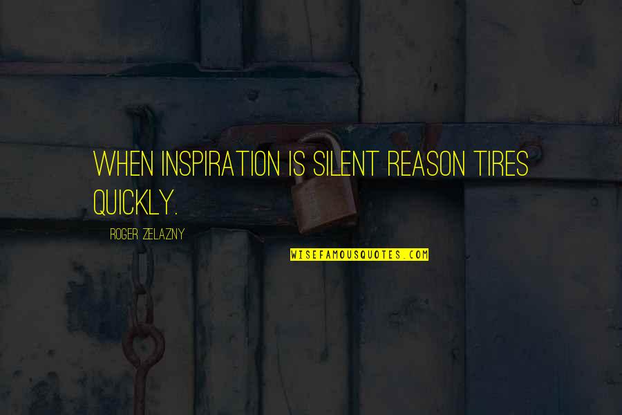 Diljale Quotes By Roger Zelazny: When inspiration is silent reason tires quickly.