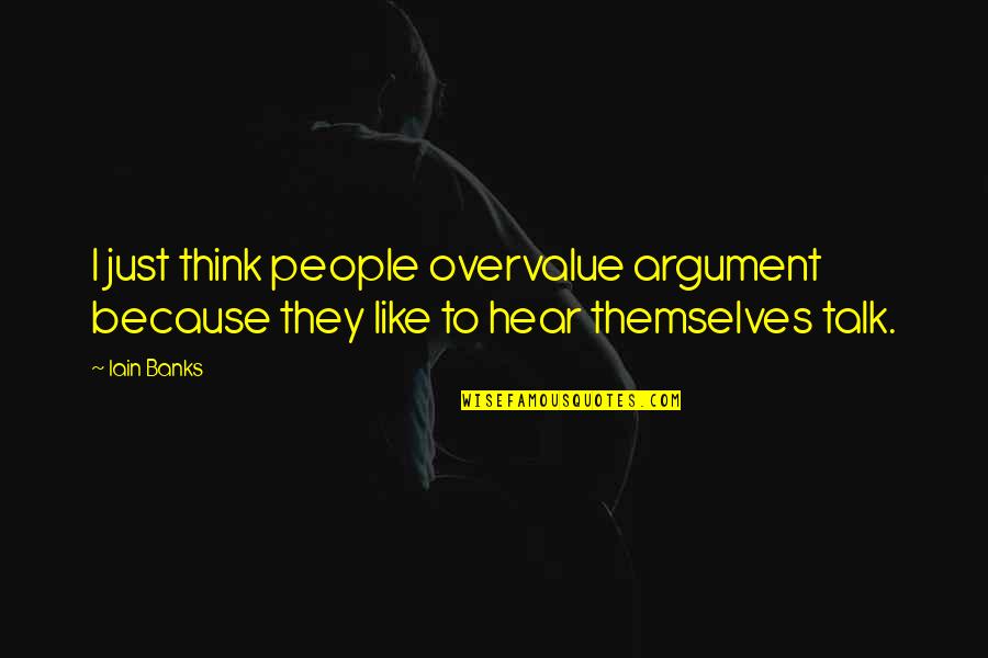 Dill Tkam Quotes By Iain Banks: I just think people overvalue argument because they