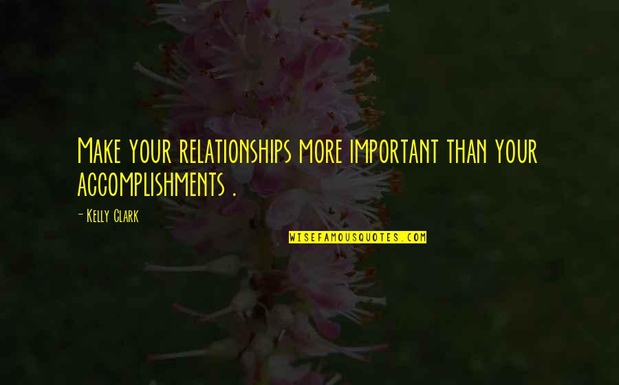 Dill Tkam Quotes By Kelly Clark: Make your relationships more important than your accomplishments
