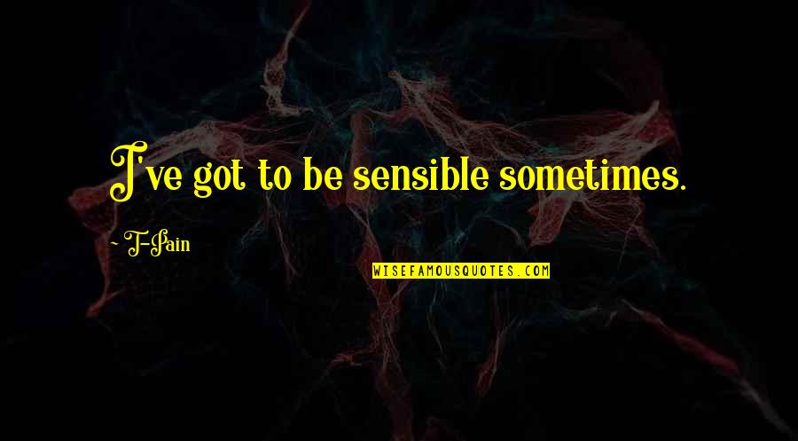 Dill Tkam Quotes By T-Pain: I've got to be sensible sometimes. Dill Tkam Quotes By T-Pain: I've got to be sensible sometimes.