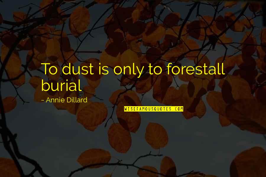 Dillard Quotes By Annie Dillard: To dust is only to forestall burial Dillard Quotes By Annie Dillard: To dust is only to forestall burial