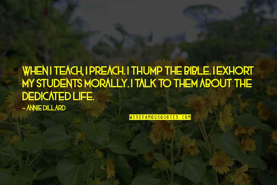 Dillard Quotes By Annie Dillard: When I teach, I preach. I thump the Dillard Quotes By Annie Dillard: When I teach, I preach. I thump the