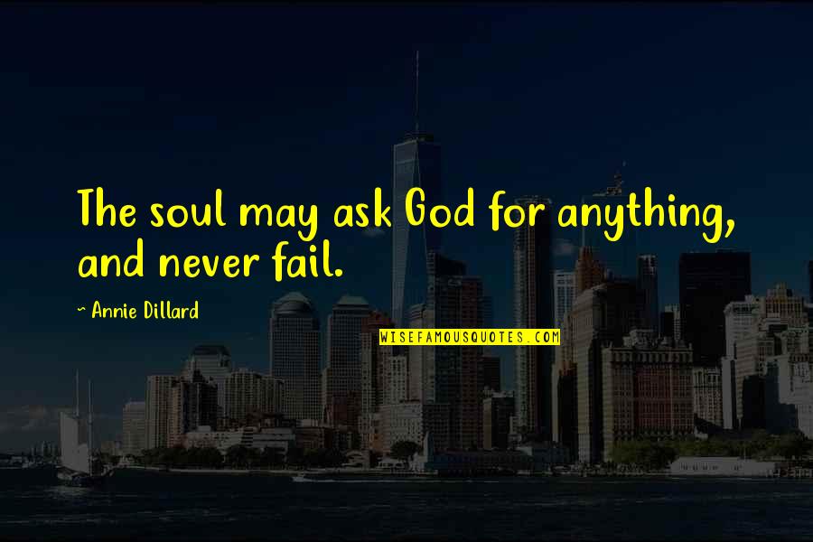 Dillard Quotes By Annie Dillard: The soul may ask God for anything, and Dillard Quotes By Annie Dillard: The soul may ask God for anything, and