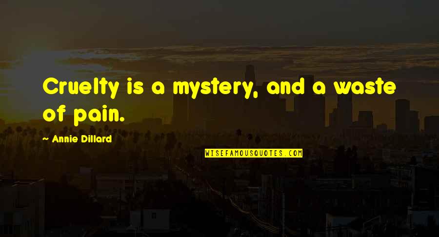Dillard Quotes By Annie Dillard: Cruelty is a mystery, and a waste of Dillard Quotes By Annie Dillard: Cruelty is a mystery, and a waste of
