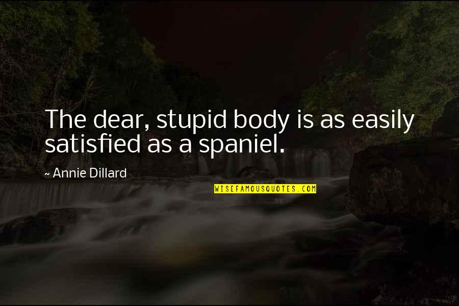 Dillard Quotes By Annie Dillard: The dear, stupid body is as easily satisfied Dillard Quotes By Annie Dillard: The dear, stupid body is as easily satisfied