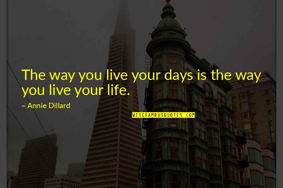 Dillard Quotes By Annie Dillard: The way you live your days is the Dillard Quotes By Annie Dillard: The way you live your days is the