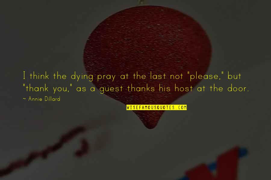 Dillard Quotes By Annie Dillard: I think the dying pray at the last Dillard Quotes By Annie Dillard: I think the dying pray at the last