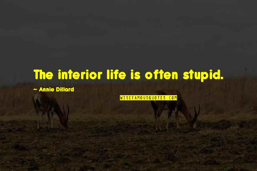 Dillard Quotes By Annie Dillard: The interior life is often stupid. Dillard Quotes By Annie Dillard: The interior life is often stupid.