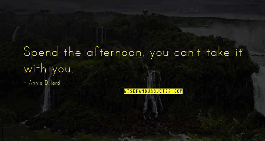 Dillard Quotes By Annie Dillard: Spend the afternoon, you can't take it with Dillard Quotes By Annie Dillard: Spend the afternoon, you can't take it with