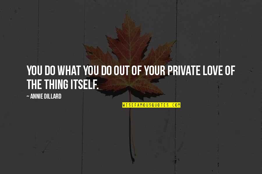 Dillard Quotes By Annie Dillard: You do what you do out of your Dillard Quotes By Annie Dillard: You do what you do out of your