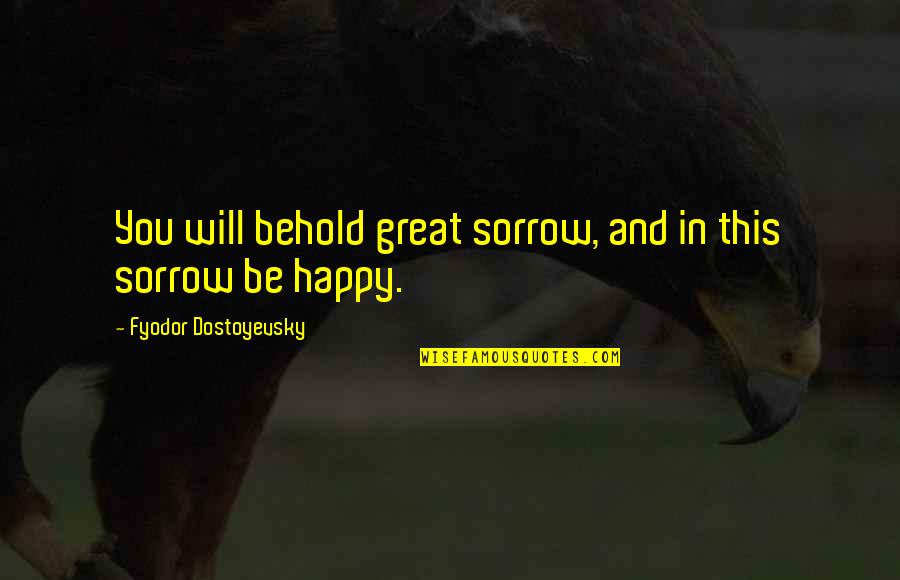 Dillehay Auto Quotes By Fyodor Dostoyevsky: You will behold great sorrow, and in this
