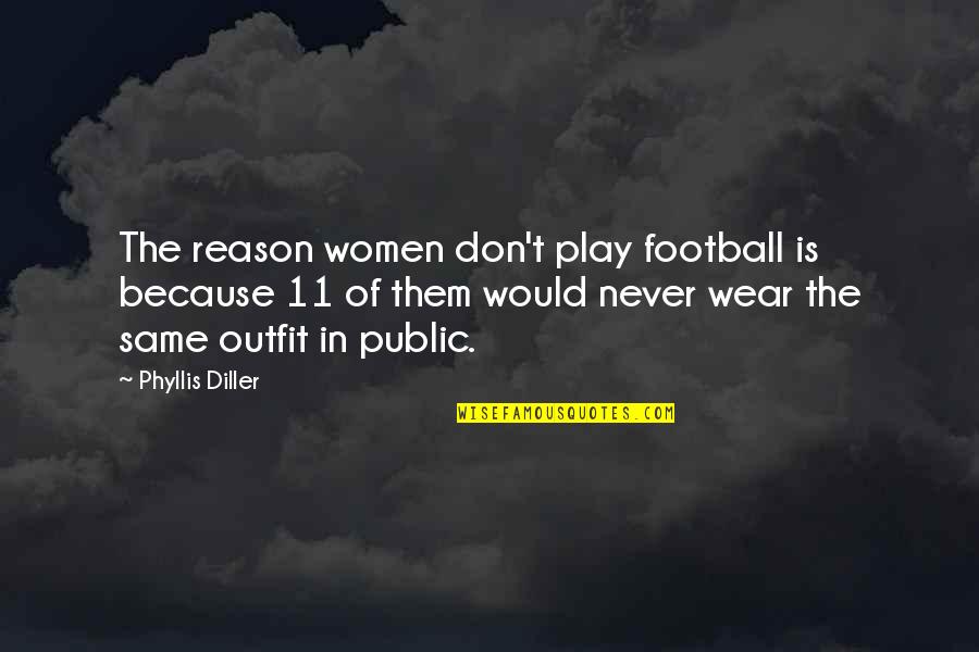 Diller Phyllis Quotes By Phyllis Diller: The reason women don't play football is because