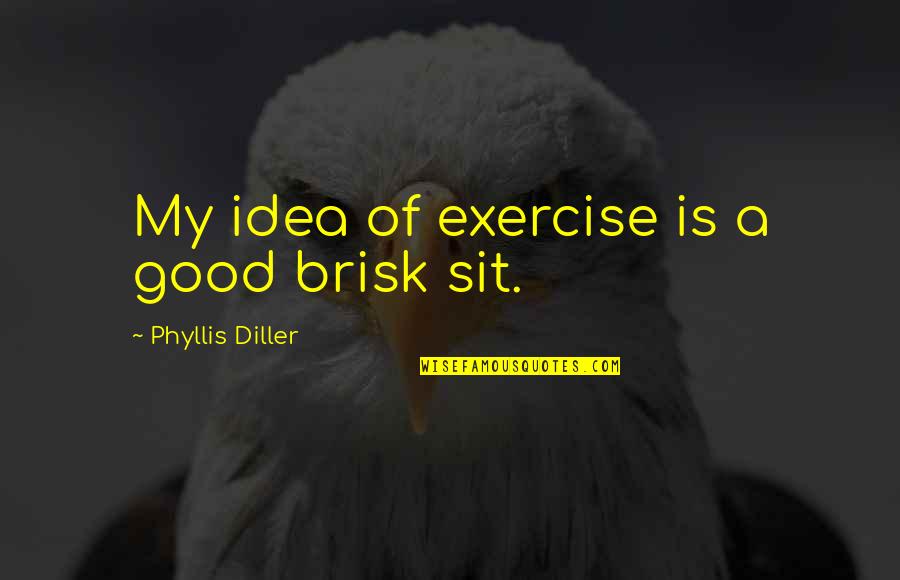 Diller Phyllis Quotes By Phyllis Diller: My idea of exercise is a good brisk