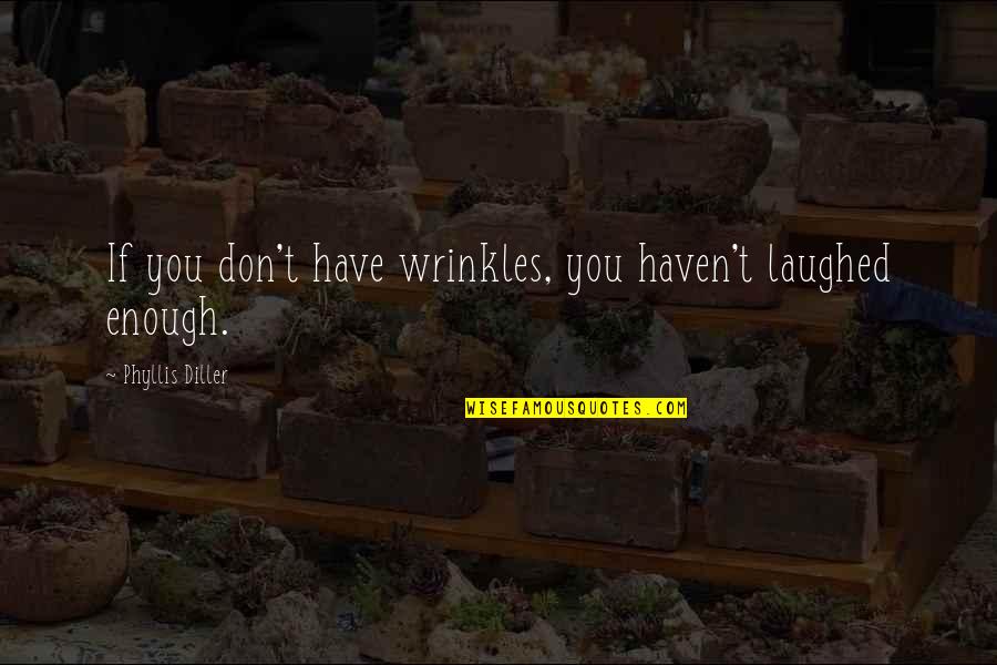 Diller Phyllis Quotes By Phyllis Diller: If you don't have wrinkles, you haven't laughed