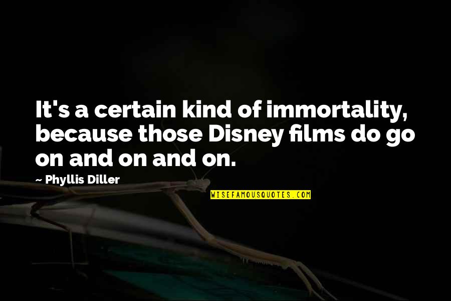 Diller Phyllis Quotes By Phyllis Diller: It's a certain kind of immortality, because those