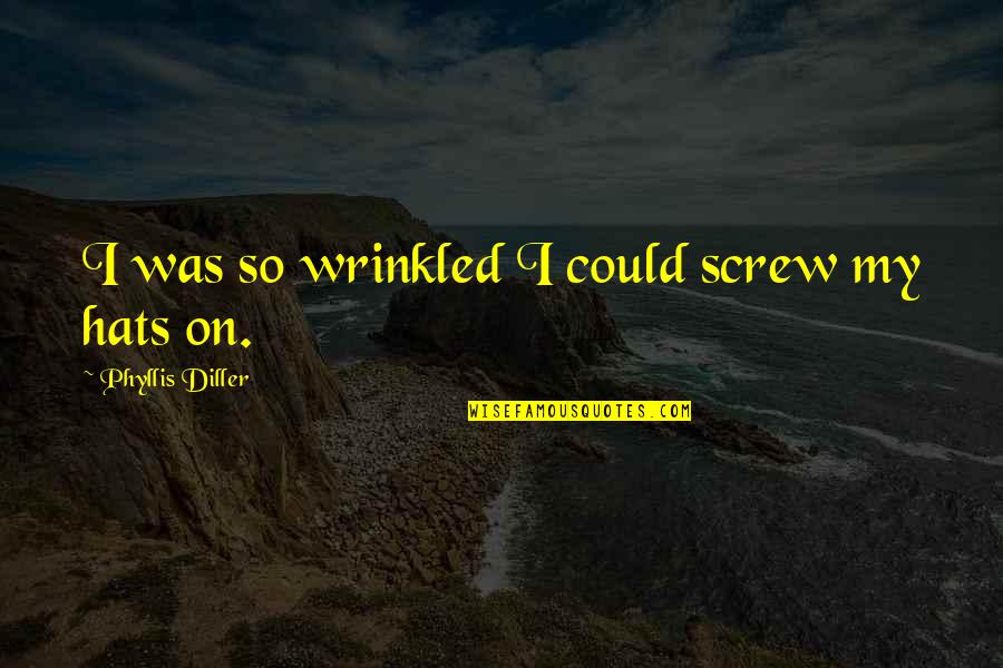 Diller Phyllis Quotes By Phyllis Diller: I was so wrinkled I could screw my