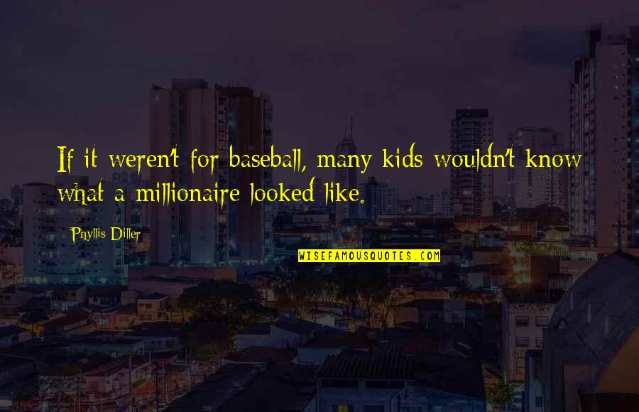 Diller Phyllis Quotes By Phyllis Diller: If it weren't for baseball, many kids wouldn't