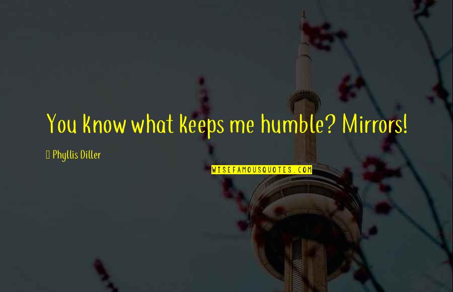 Diller Phyllis Quotes By Phyllis Diller: You know what keeps me humble? Mirrors!