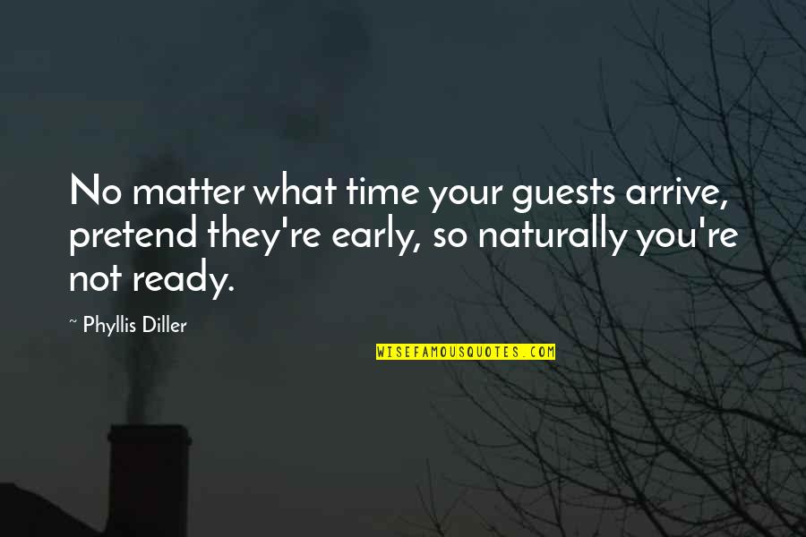 Diller Phyllis Quotes By Phyllis Diller: No matter what time your guests arrive, pretend