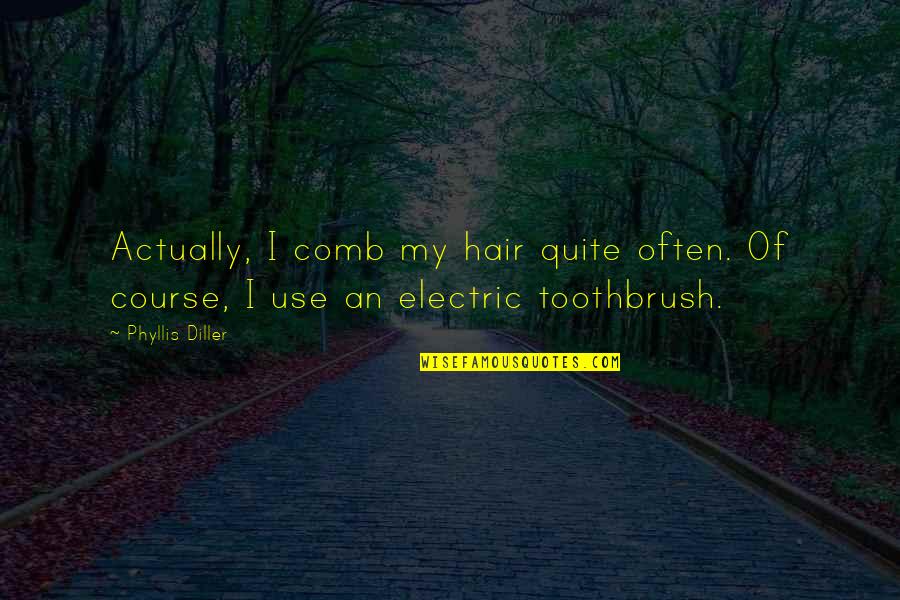 Diller Phyllis Quotes By Phyllis Diller: Actually, I comb my hair quite often. Of