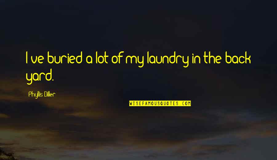 Diller Quotes By Phyllis Diller: I've buried a lot of my laundry in Diller Quotes By Phyllis Diller: I've buried a lot of my laundry in