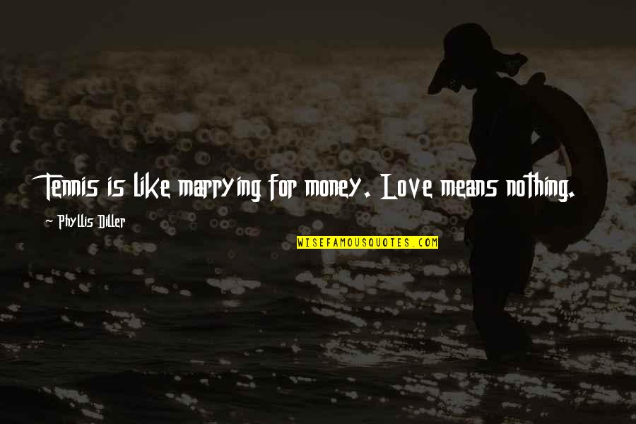 Diller Quotes By Phyllis Diller: Tennis is like marrying for money. Love means Diller Quotes By Phyllis Diller: Tennis is like marrying for money. Love means