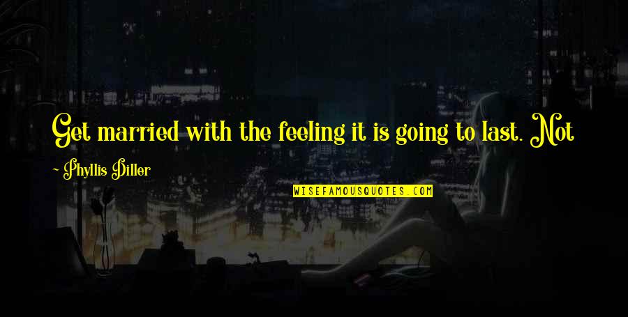 Diller Quotes By Phyllis Diller: Get married with the feeling it is going Diller Quotes By Phyllis Diller: Get married with the feeling it is going