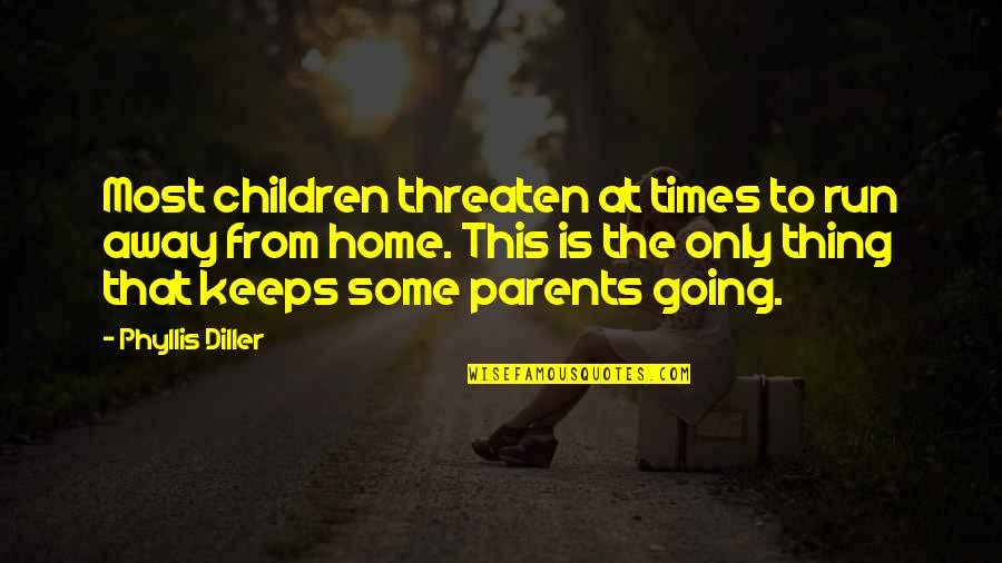 Diller Quotes By Phyllis Diller: Most children threaten at times to run away Diller Quotes By Phyllis Diller: Most children threaten at times to run away