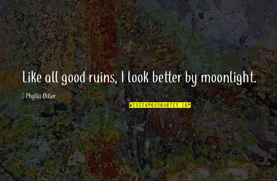 Diller Quotes By Phyllis Diller: Like all good ruins, I look better by Diller Quotes By Phyllis Diller: Like all good ruins, I look better by