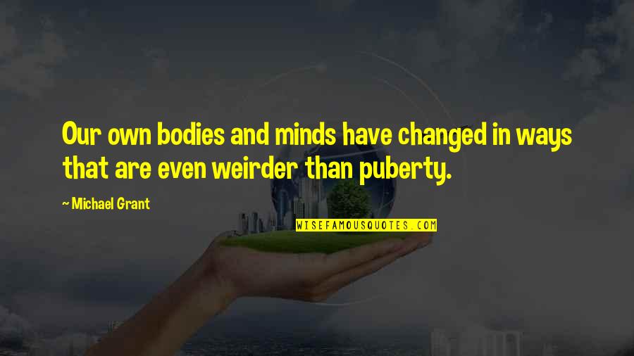 Dillers Feed Quotes By Michael Grant: Our own bodies and minds have changed in