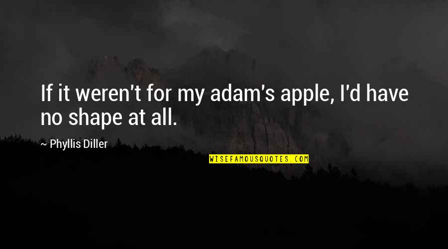 Diller's Quotes By Phyllis Diller: If it weren't for my adam's apple, I'd