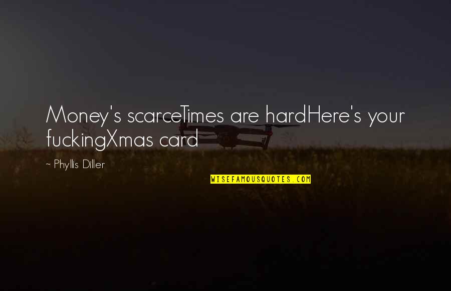 Diller's Quotes By Phyllis Diller: Money's scarceTimes are hardHere's your fuckingXmas card