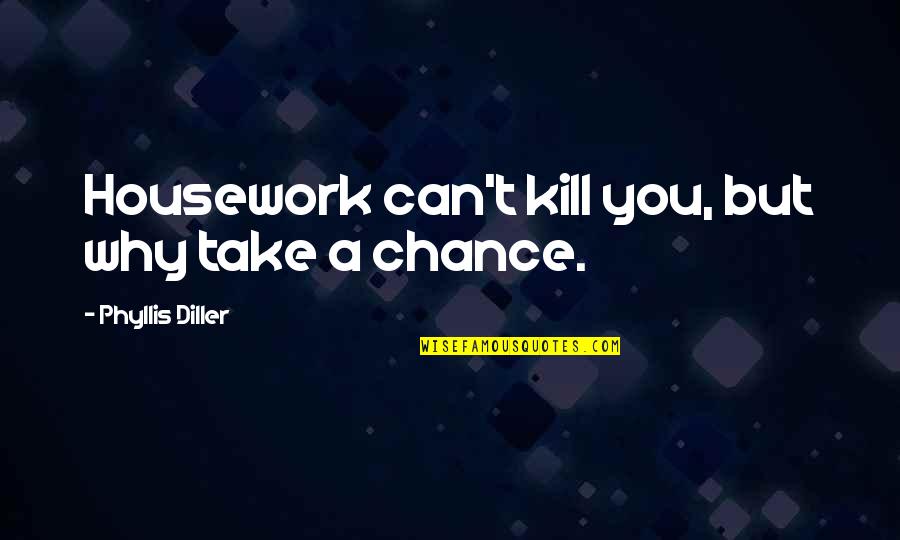 Diller's Quotes By Phyllis Diller: Housework can't kill you, but why take a