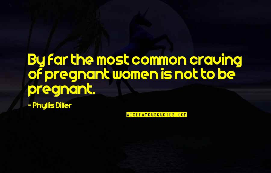 Diller's Quotes By Phyllis Diller: By far the most common craving of pregnant