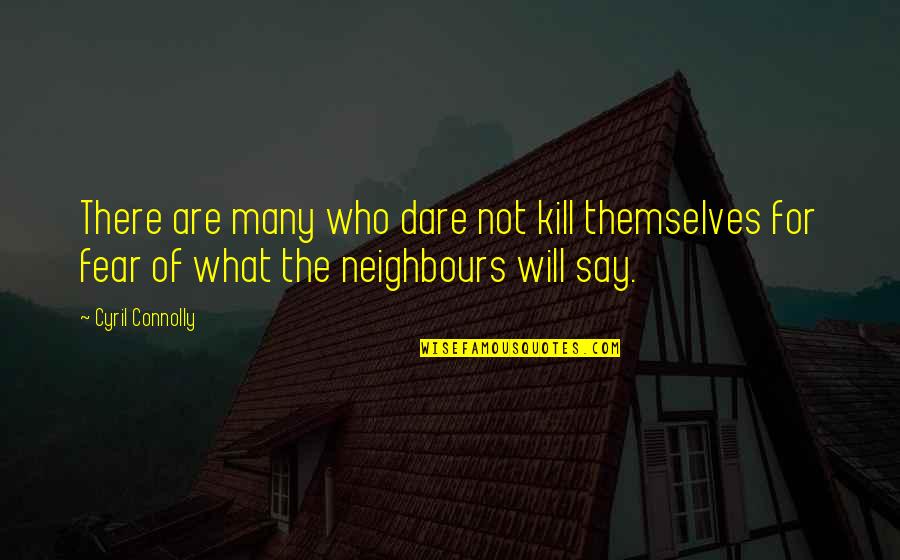 Dilletent Quotes By Cyril Connolly: There are many who dare not kill themselves