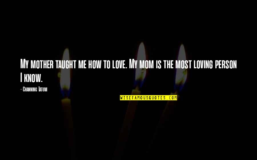 Dillette Quotes By Channing Tatum: My mother taught me how to love. My