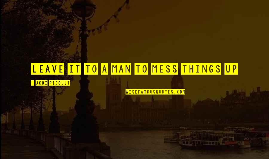 Dillette Quotes By Jodi Picoult: Leave it to a man to mess things Dillette Quotes By Jodi Picoult: Leave it to a man to mess things