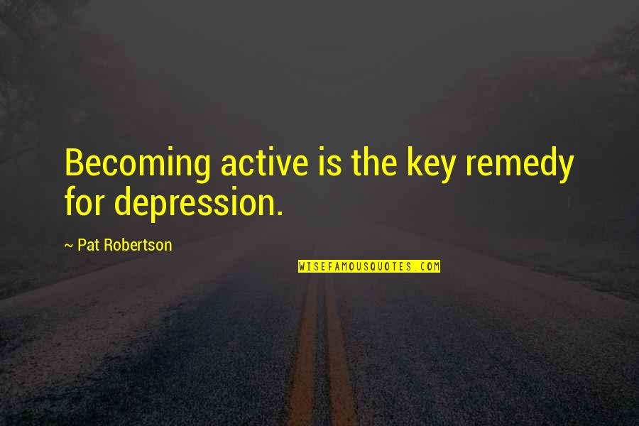 Dillie Quotes By Pat Robertson: Becoming active is the key remedy for depression.