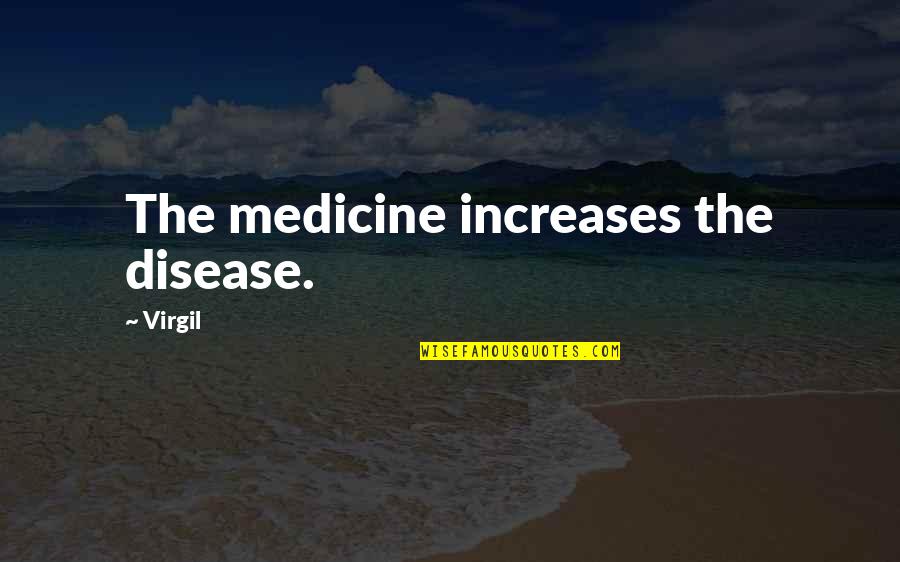 Dillis Hart Quotes By Virgil: The medicine increases the disease. Dillis Hart Quotes By Virgil: The medicine increases the disease.