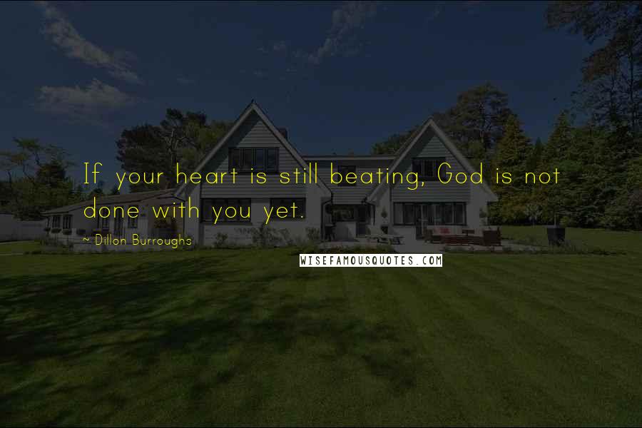 Dillon Burroughs quotes: If your heart is still beating, God is not done with you yet.