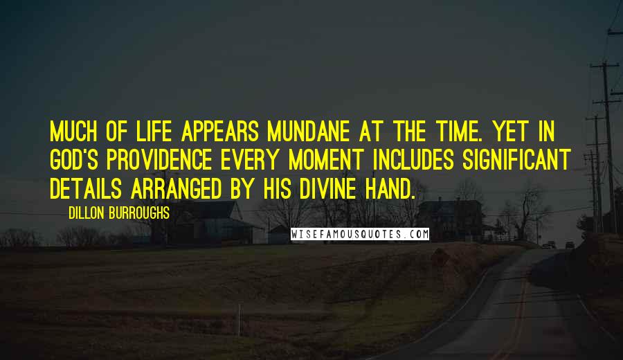 Dillon Burroughs quotes: Much of life appears mundane at the time. Yet in God's providence every moment includes significant details arranged by His divine hand.