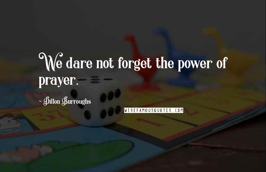 Dillon Burroughs quotes: We dare not forget the power of prayer.