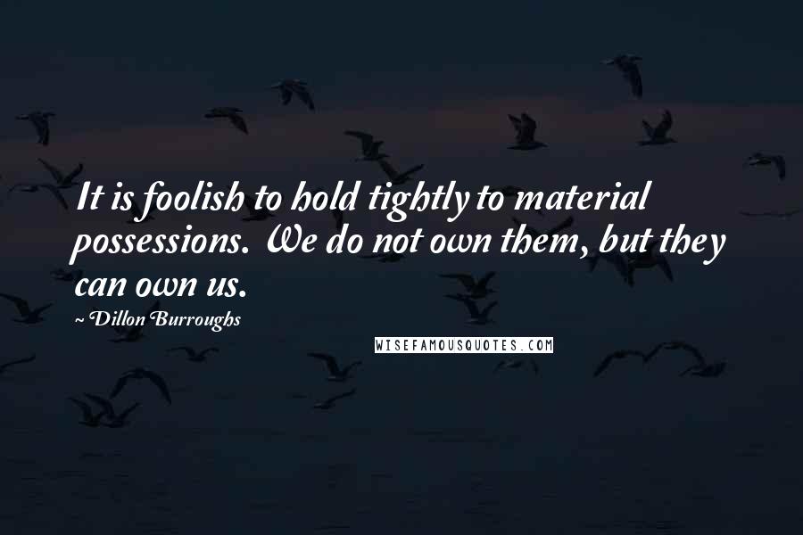 Dillon Burroughs quotes: It is foolish to hold tightly to material possessions. We do not own them, but they can own us.