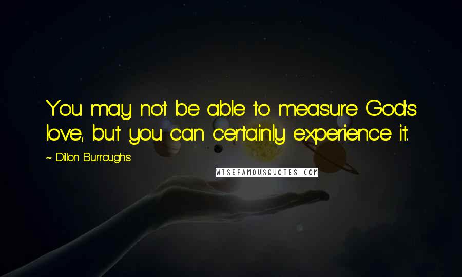 Dillon Burroughs quotes: You may not be able to measure God's love, but you can certainly experience it.
